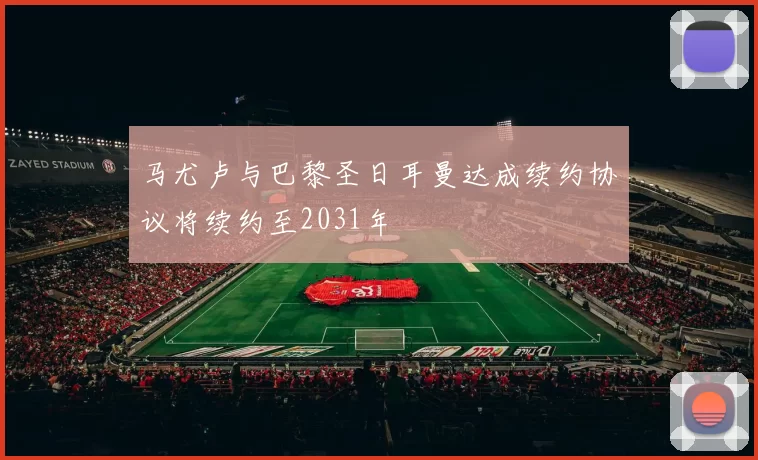 马尤卢与巴黎圣日耳曼达成续约协议将续约至2031年