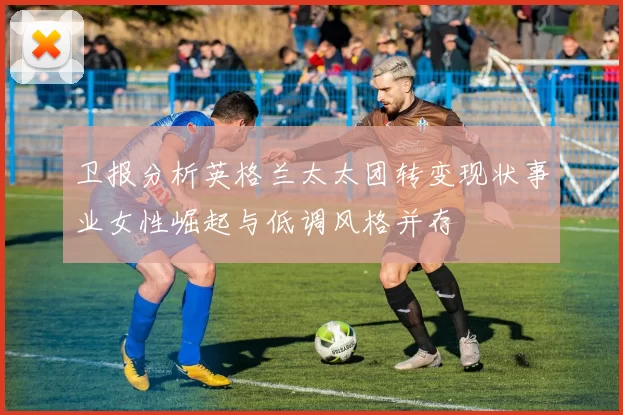 卫报分析英格兰太太团转变现状事业女性崛起与低调风格并存