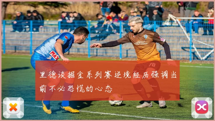 里德谈掘金系列赛逆境经历强调当前不必恐慌的心态