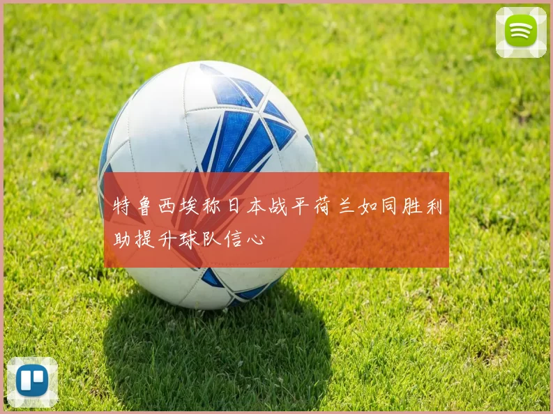 特鲁西埃称日本战平荷兰如同胜利助提升球队信心