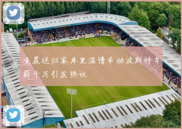 凌晨送归家库里温情举动波斯特年薪千万引发热议