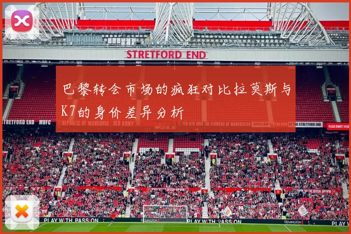 巴黎转会市场的疯狂对比拉莫斯与K7的身价差异分析